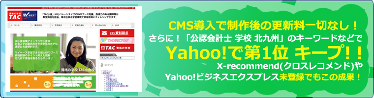 CMS導入で制作後の更新料一切なし！ さらに！「公認会計士 学校 北九州」のキーワードなどでYahoo!で第1位 キープ! !
